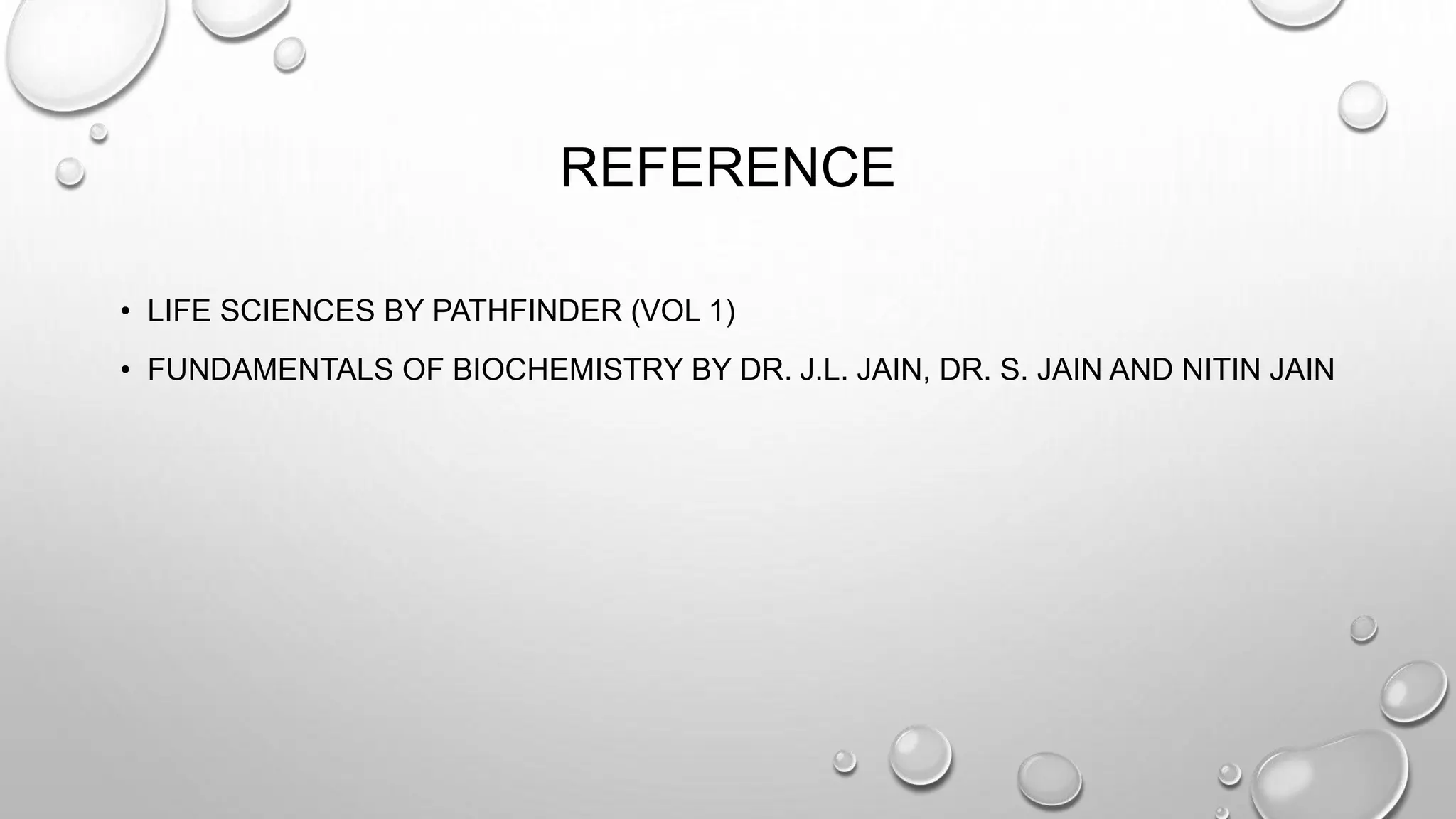 REFERENCE
• LIFE SCIENCES BY PATHFINDER (VOL 1)
• FUNDAMENTALS OF BIOCHEMISTRY BY DR. J.L. JAIN, DR. S. JAIN AND NITIN JAIN