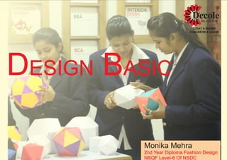 DESIGN BASIC
Monika Mehra
2nd Year Diploma Fashion Design
NSQF Level-6 Of NSDC
 
