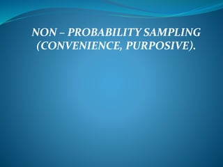 NON – PROBABILITY SAMPLING
(CONVENIENCE, PURPOSIVE).
 