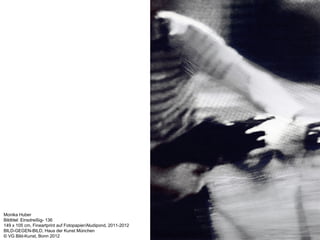 Monika Huber
Bildtitel: Einsdreißig- 136
149 x 105 cm, Fineartprint auf Fotopapier/Aludipond, 2011-2012
BILD-GEGEN-BILD, Haus der Kunst München
© VG Bild-Kunst, Bonn 2012
 