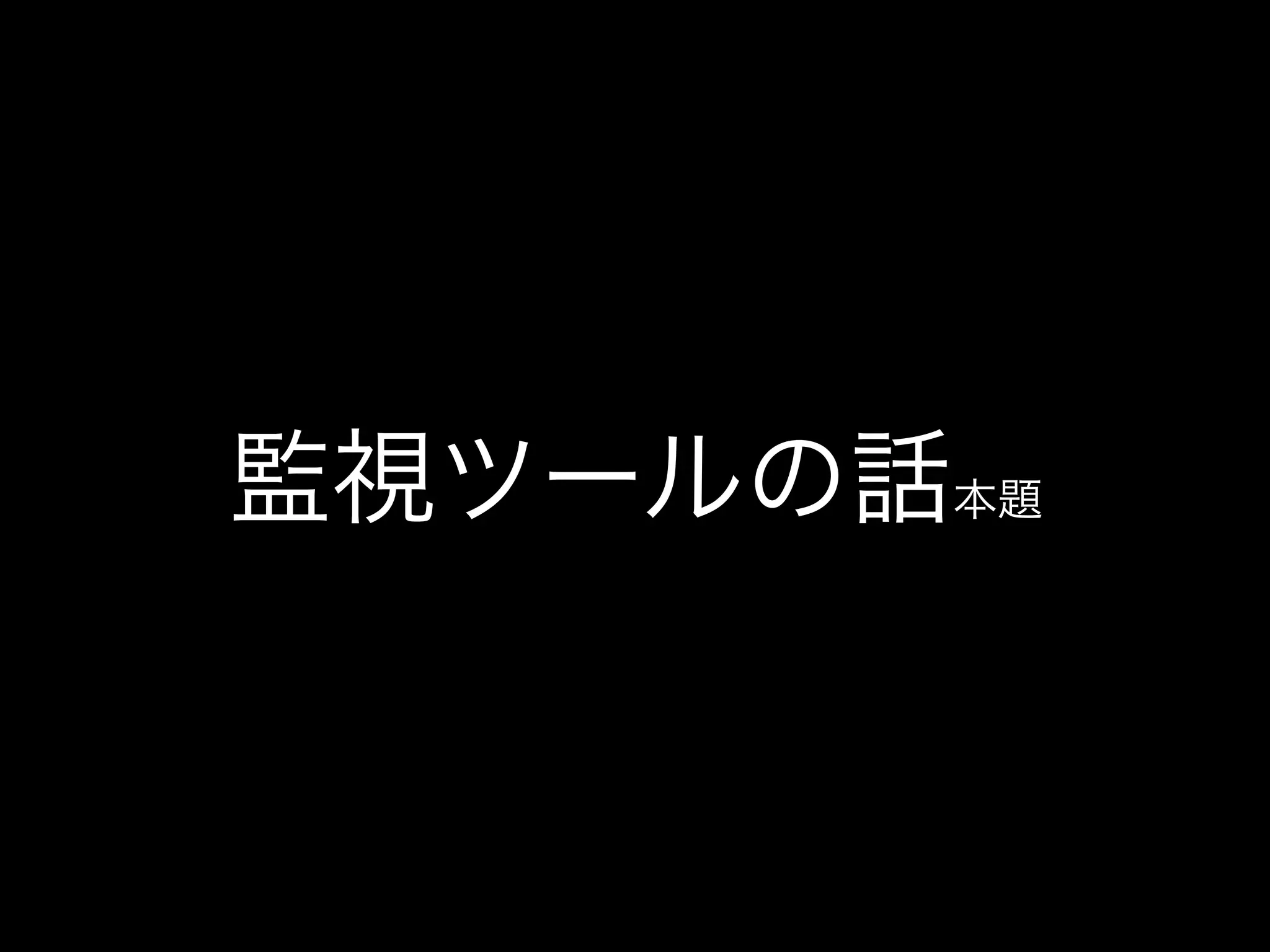 監視ツールの話本題
 