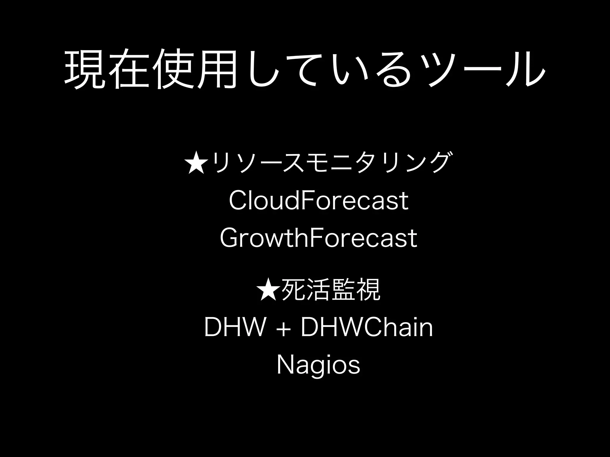 現在使用しているツール
  ★リソースモニタリング
    CloudForecast
   GrowthForecast

      ★死活監視
   DHW + DHWChain
       Nagios
 