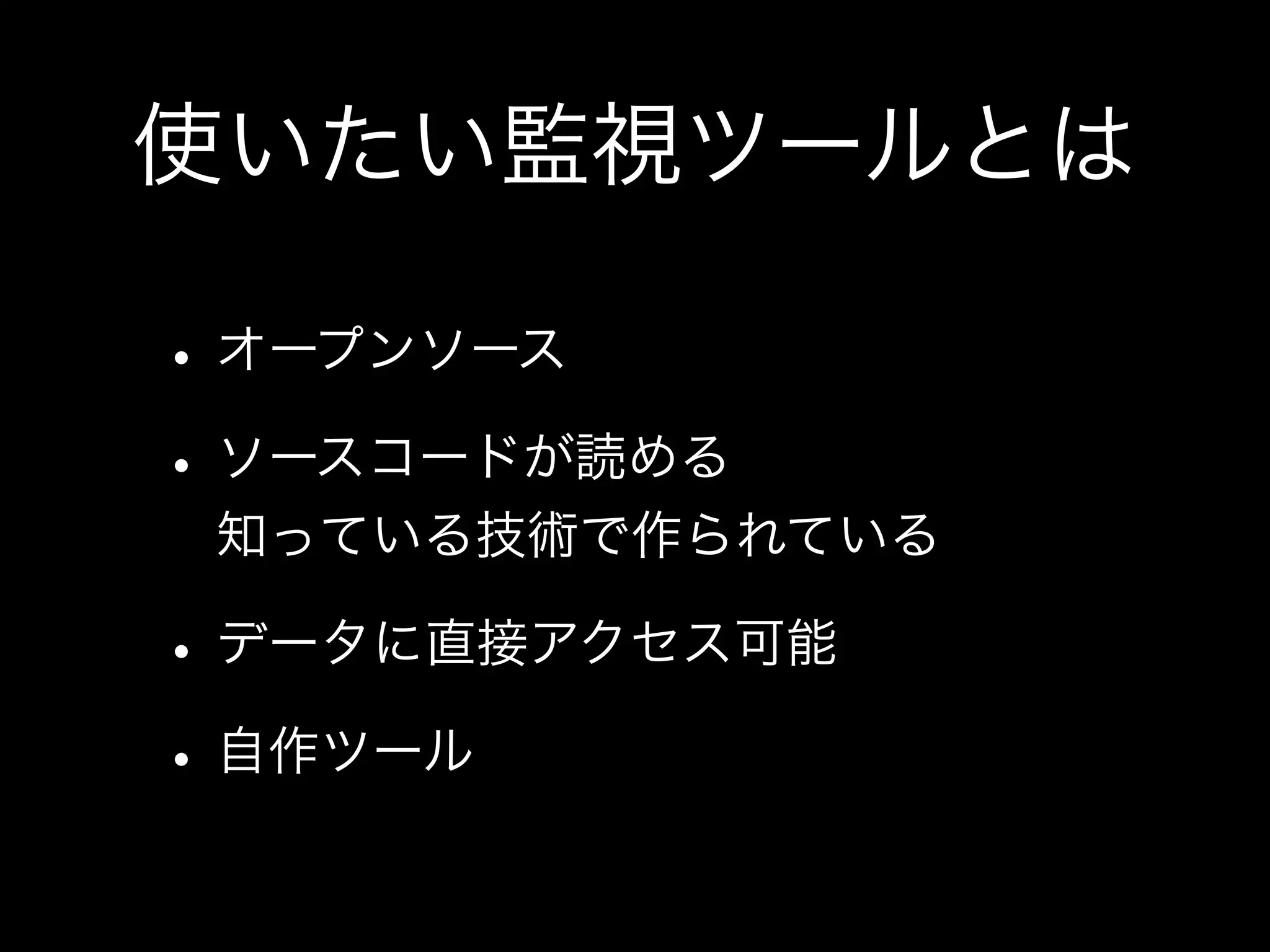使いたい監視ツールとは

• オープンソース
• ソースコードが読める
 知っている技術で作られている

• データに直接アクセス可能
• 自作ツール
 