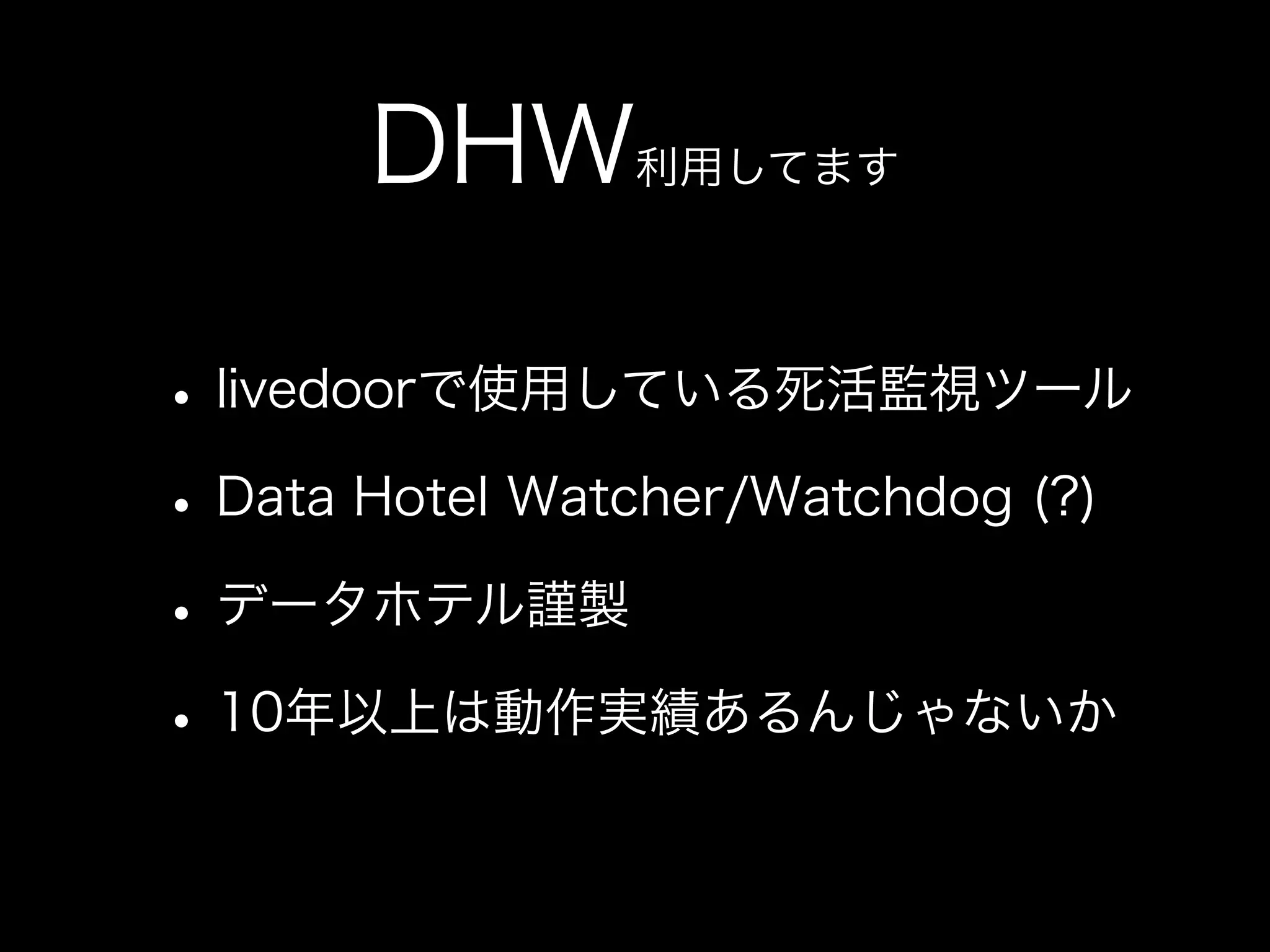 DHW利用してます

• livedoorで使用している死活監視ツール
• Data Hotel Watcher/Watchdog (?)
• データホテル謹製
• 10年以上は動作実績あるんじゃないか
 