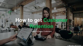 How to get
Customer
Retention
Users to happy Customers
How to get Customer
Retention
Users to happy Customers
 