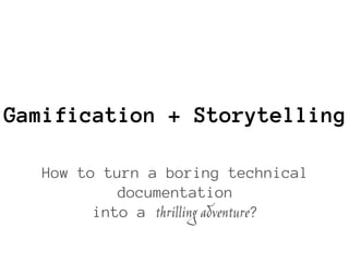 Gamification + Storytelling
How to turn a boring technical
documentation
into a thrilling adventure?
 