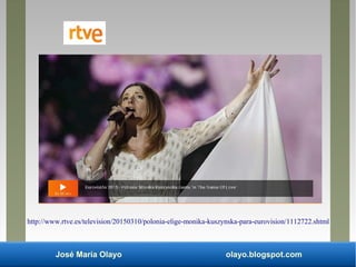 José María Olayo olayo.blogspot.com
http://www.rtve.es/television/20150310/polonia-elige-monika-kuszynska-para-eurovision/1112722.shtml
 