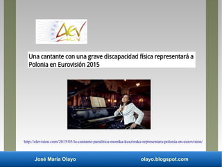José María Olayo olayo.blogspot.com
http://olevision.com/2015/03/la-cantante-paralitica-monika-kuszinska-representara-polonia-en-eurovision/
 