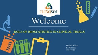 Welcome
ROLE OF BIOSTATISTICS IN CLINICAL TRIALS
Monika Markad
B. Pharmacy
191/092023
1
 