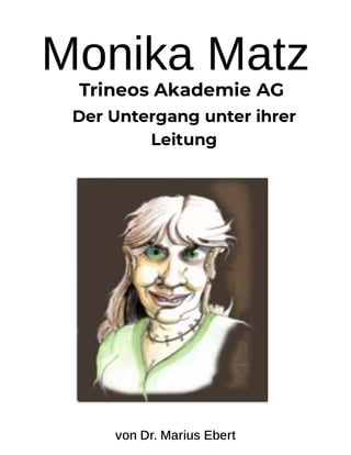Monika Matz
           Trineos Akademie AG 
Der Untergang unter ihrer
Leitung
von Dr. Marius Ebert
 