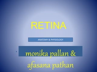 RETINA
monika pallan &
afasana pathan
ANATOMY & PHYSIOLOGY
 