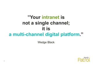 20
”Your intranet is
not a single channel;
it is
a multi-channel digital platform.”
Wedge Black
 
