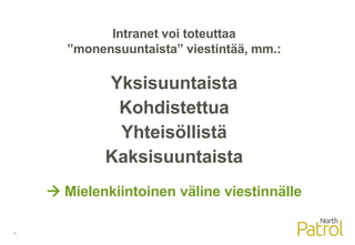 8
Intranet voi toteuttaa
”monensuuntaista” viestintää, mm.:
Yksisuuntaista
Kohdistettua
Yhteisöllistä
Kaksisuuntaista
 Mielenkiintoinen väline viestinnälle
 