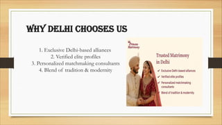 Why Delhi chooses us
1. Exclusive Delhi-based alliances
2. Verified elite profiles
3. Personalized matchmaking consultants
4. Blend of tradition & modernity
 