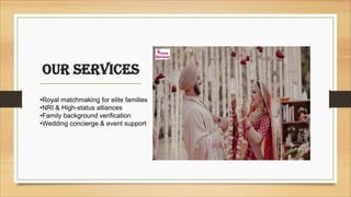 our services
•Royal matchmaking for elite families
•NRI & High-status alliances
•Family background verification
•Wedding concierge & event support
 