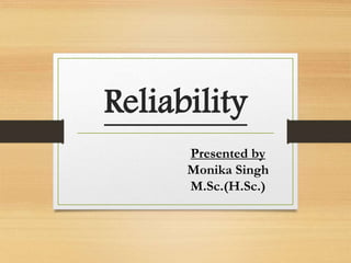 Reliability
Presented by
Monika Singh
M.Sc.(H.Sc.)
 
