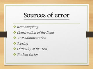 Sources of error
Item Sampling
Construction of the Items
 Test administration
Scoring
Difficulty of the Test
Student Factor
 
