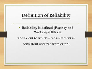 Definition of Reliability
• Reliability is defined (Portney and
Watkins, 2000) as:
‘the extent to which a measurement is
consistent and free from error’.
 