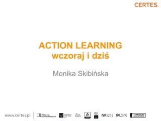 ACTION LEARNING
wczoraj i dziś
Monika Skibińska
 