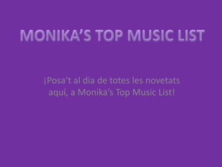MONIKA’S TOP MUSIC LIST ¡Posa’t al dia de totes les novetats aquí, a Monika’s Top MusicList! 