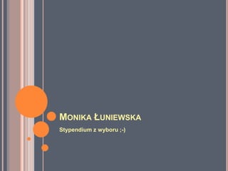 MONIKA ŁUNIEWSKA
Stypendium z wyboru ;-)
 
