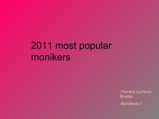 2011 most popular monikers -Tamara Luchena Muelas -Batxillerat 1 