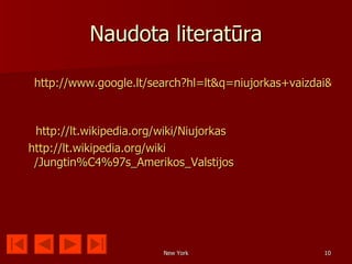 Naudota literatūra

 http://www.google.lt/search?hl=lt&q=niujorkas+vaizdai&bav=



 http://lt.wikipedia.org/wiki/Niujorkas
http://lt.wikipedia.org/wiki
 /Jungtin%C4%97s_Amerikos_Valstijos




                         New York                   10
 