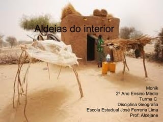 Aldeias do interior




                                         Monik
                         2º Ano Ensino Médio
                                     Turma C
                          Disciplina Geografia
            Escola Estadual José Ferreria Lima
                                Prof: Alcejane
 