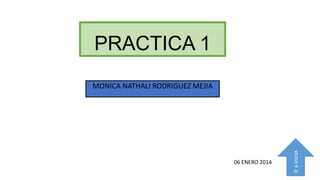 PRACTICA 1

06 ENERO 2014

Ir a inicio

MONICA NATHALI RODRIGUEZ MEJIA

 