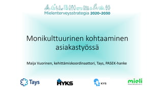 Monikulttuurinen kohtaaminen
asiakastyössä
Maija Vuorinen, kehittämiskoordinaattori, Tays, PASEK-hanke
 