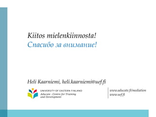 www.aducate.fi/mediation
www.uef.fi
Kiitos mielenkiinnosta!
Спасибо за внимание!
Heli Kaarniemi, heli.kaarniemi@uef.fi
 