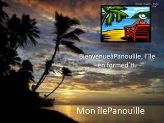 BienvenueàPanouïlle, l’île
      en formed’H.




Mon îlePanouïlle
 