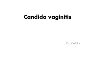 Candida vaginitis
Dr. Yashika
 