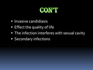    Invasive candidiasis
   Effect the quality of life
   The infection interferes with sexual cavity
   Secondary infections
 