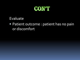 Evaluate
 Patient outcome : patient has no pain
  or discomfort
 