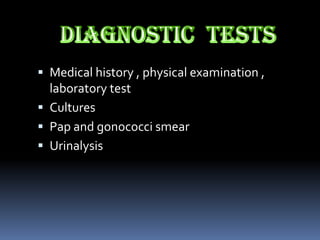  Medical history , physical examination ,
  laboratory test
 Cultures
 Pap and gonococci smear
 Urinalysis
 