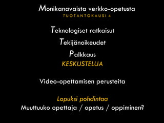 M onikanavaista verkko-opetusta T  U O T A N T O K A U S I  4 http://www.peda.net/veraja/kuopio/klaslukio/oppiaineet/matematiikka/maa7/sakari T eknologiset ratkaisut T ekijänoikeudet P alkkaus KESKUSTELUA Video-opettamisen perusteita Lopuksi pohdintaa Muuttuuko opettaja / opetus / oppiminen? 