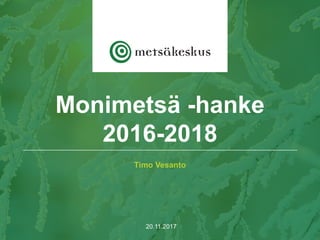 Timo Vesanto
20.11.2017
Monimetsä -hanke
2016-2018
 