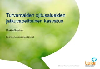 © Natural Resources Institute Finland© Natural Resources Institute Finland
Markku Saarinen
Luonnonvarakeskus (Luke)
Turvemaiden ojitusalueiden
jatkuvapeitteinen kasvatus
 