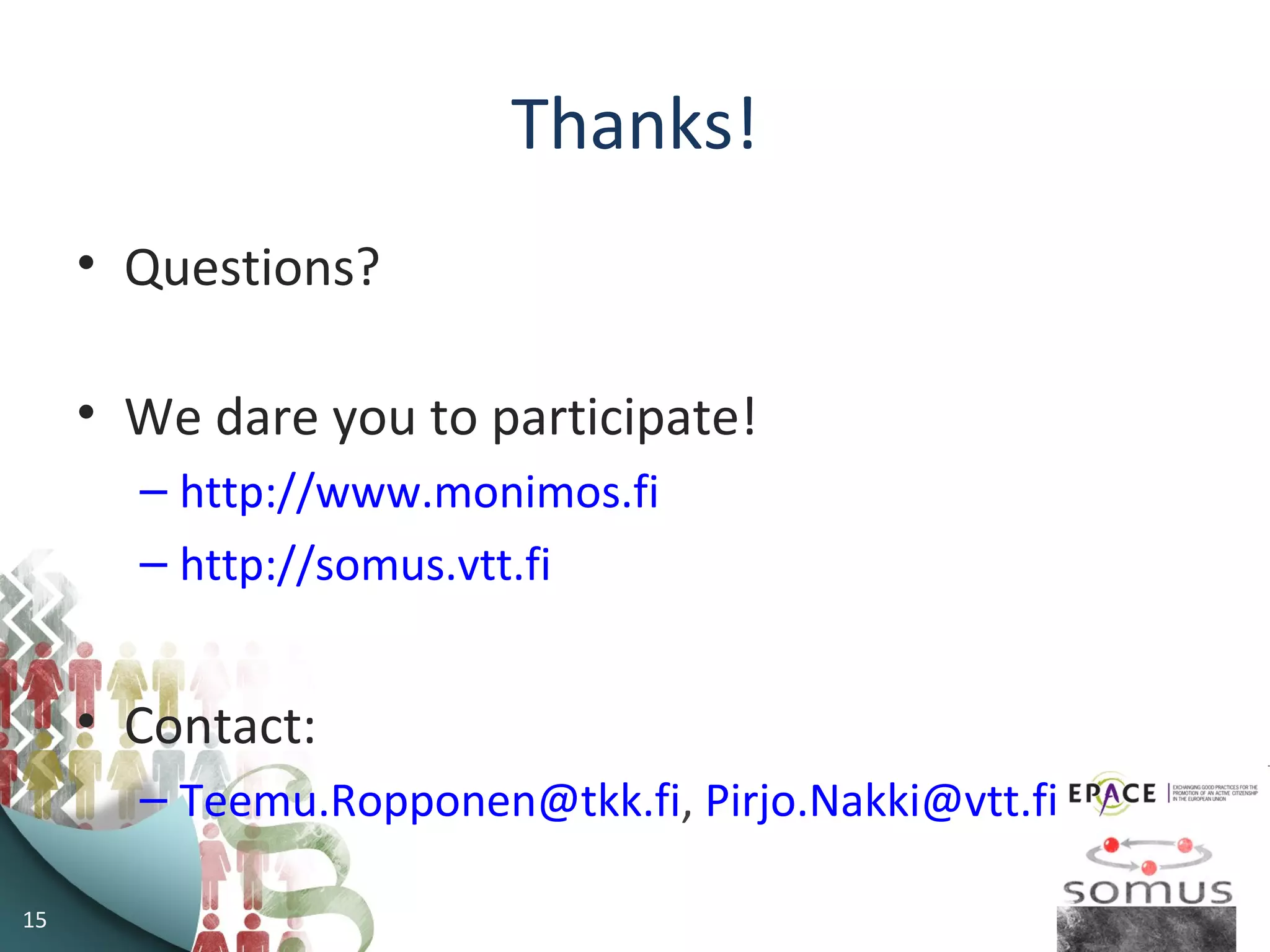 15
Thanks!
• Questions?
• We dare you to participate!
– http://www.monimos.fi
– http://somus.vtt.fi
• Contact:
– Teemu.Ropponen@tkk.fi, Pirjo.Nakki@vtt.fi
 