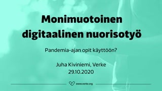 Monimuotoinen
digitaalinen nuorisotyö
Pandemia-ajan opit käyttöön?
Juha Kiviniemi, Verke
29.10.2020
 