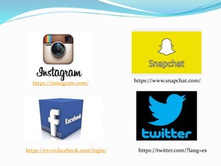 https://instagram.com/ https://www.snapchat.com/
https://twitter.com/?lang=eshttps://es-es.facebook.com/login/
 