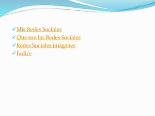 Mis Redes Sociales
Que son las Redes Sociales
Redes Sociales imágenes
Índice
 