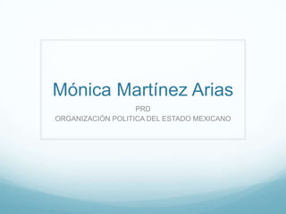 Mónica Martínez Arias
                   PRD
ORGANIZACIÓN POLITICA DEL ESTADO MEXICANO
 
