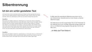 Ich bin ein schön gestalteter Text
Lorem ipsum dolor sit amet, consectetuer adipiscing elit. Aenean commodo ligula eget dolor. Aenean
massa. Cum sociis natoque penatibus et magnis dis parturient montes, nascetur ridiculus mus. Donec
quam felis, ultricies nec, pellentesque eu, pretium quis, sem. Nulla consequat massa quis enim.
Headline
Donec pede justo, fringilla vel, aliquet nec, vulputate eget, arcu. In enim justo, rhoncus ut, imperdiet a,
venenatis vitae, justo. Nullam dictum felis eu pede mollis pretium. Integer tincidunt. Cras dapibus. Vivamus
elementum semper nisi. Aenean vulputate eleifend tellus. Aenean leo ligula, porttitor eu, consequat
vitae, eleifend ac, enim. Aliquam lorem ante, dapibus in, viverra quis, feugiat a, tellus. Phasellus viverra
nulla ut metus varius laoreet. Quisque rutrum. Aenean imperdiet. Etiam ultricies nisi vel augue. Curabitur
ullamcorper ultricies nisi. Nam eget dui. Etiam rhoncus. Maecenas tempus, tellus eget condimentum
rhoncus, sem quam semper libero, sit amet adipiscing sem neque sed ipsum.
Headline
Donec pede justo, fringilla vel, aliquet nec, vulputate eget, arcu. In enim justo, rhoncus ut, et ante tincidunt
tempus. Donec vitae sapien ut libero venenatis faucibus. Nullam quis ante. Etiam sit amet orci eget eros
faucibus tincidunt. Duis leo. Sed fringilla mauris sit amet nibh. Donec sodales sagittis magna.
Silbentrennung
Im Web steckt die automatische Silbentrennung immer noch in
den Kinderschuhen. Deshalb kommt es immer wieder zu falschen
Silbentrennungen.
Der Flattersatz ist ein links ausgerichteter Text. In den Printmedien ist
der Flattersatz durch sein unruhiges Zeilenende weniger beliebt und
wird nur mit Silbertrennung eingesetzt. Dies gilt aber nicht für das
Web, denn...
...im Web darf Text flattern!
 