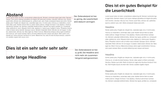 AbstandLorem ipsum dolor sit amet, consectetuer adipiscing elit. Aenean commodo ligula eget dolor. Aenean
massa. Cum sociis natoque penatibus et magnis dis parturient montes, nascetur ridiculus mus. Donec
quam felis, ultricies nec, pellentesque eu, pretium quis, sem. Nulla consequat massa quis enim. Donec
pede justo, fringilla vel, aliquet nec, vulputate eget, arcu. In enim justo, rhoncus ut, imperdiet a, vene-
natis vitae, justo. Nullam dictum felis eu pede mollis pretium. Integer tincidunt. Cras dapibus. Vivamus
elementum semper nisi. Aenean vulputate eleifend tellus. Aenean leo ligula, porttitor eu, consequat
vitae, eleifend ac, enim. Aliquam lorem ante, dapibus in, viverra quis, feugiat a, tellus. Phasellus viverra
nulla ut metus varius laoreet. Quisque rutrum. Aenean imperdiet. Etiam ultricies nisi vel augue. Curab-
itur ullamcorper ultricies nisi. Nam eget dui. Etiam rhoncus. Maecenas tempus, tellus eget condimen-
tum rhoncus, sem quam semper libero, sit amet adipiscing sem neque sed ipsum. Nam quam nunc,
blandit vel, luctus pulvinar, hendrerit id, lorem. Maecenas nec odio et ante tincidunt tempus. xbibend-
um sodales, augue velit cursus nunc.
Dies ist ein sehr sehr sehr sehr
sehr lange Headline
Dies ist ein gutes Beispiel für
die Leserlichkeit
Lorem ipsum dolor sit amet, consectetuer adipiscing elit. Aenean commodo ligu-
la eget dolor. Aenean massa. Cum sociis natoque penatibus et magnis dis partu-
rient montes, nascetur ridiculus mus. Donec quam felis, ultricies nec, pellentes-
que eu, pretium quis, sem. Nulla consequat massa quis enim.
Headline
Donec pede justo, fringilla vel, aliquet nec, vulputate eget, arcu. In enim justo,
rhoncus ut, imperdiet a, venenatis vitae, justo. Nullam dictum felis eu pede
mollis pretium. Integer tincidunt. Cras dapibus. Vivamus elementum semper
nisi. Aenean vulputate eleifend tellus. Aenean leo ligula, porttitor eu, consequat
vitae, eleifend ac, enim. Aliquam lorem ante, dapibus in, viverra quis, feugiat a,
tellus. Phasellus viverra nulla ut metus varius laoreet. Quisque rutrum. Aenean
imperdiet. Etiam ultricies nisi vel augue. Curabitur ullamcorper ultricies nisi. Nam
eget dui. Etiam rhoncus. Maecenas tempus, tellus eget condimentum rhoncus,
sem quam semper libero, sit amet adipiscing sem neque sed ipsum.
Headline
Donec pede justo, fringilla vel, aliquet nec, vulputate eget, arcu. In enim justo,
rhoncus ut, et ante tincidunt tempus. Donec vitae sapien ut libero venenatis
faucibus. Nullam quis ante. Etiam sit amet orci eget eros faucibus tincidunt. Duis
leo. Sed fringilla mauris sit amet nibh. Donec sodales sagittis magna.
Headline
Donec pede justo, fringilla vel, aliquet nec, vulputate eget, arcu. In enim justo,
rhoncus ut, imperdiet a, venenatis vitae, justo. Nullam dictum felis eu pede
mollis pretium. Integer tincidunt. Cras dapibus. Vivamus elementum semper
nisi. Aenean vulputate eleifend tellus. Aenean leo ligula, porttitor eu, consequat
Der Zeilenabstand ist hier
zu gering, die Leserlichkeit
wird dadurch verringert.
Der Zeilenabstand ist hier
zu groß. Die Headline wird
nicht mehr als zusammen-
hängend wahrgenommen.
 