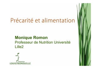 Précarité
Précarité et alimentation

 Monique Romon
 Professeur de Nutrition Université
 Lille2
 
