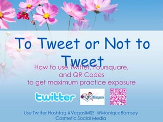 To Tweet or Not to Tweet How to use Twitter, Foursquare,  and QR Codes  to get maximum practice exposure Use Twitter Hashtag #VegasIMSS  @MoniqueRamsey Cosmetic Social Media 