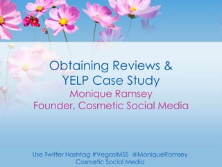Obtaining Reviews & YELP Case StudyMonique RamseyFounder, Cosmetic Social Media Use Twitter Hashtag #VegasIMSS  @MoniqueRamsey Cosmetic Social Media 