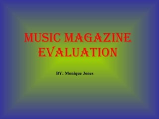 MUSIC MAGAZINE EVALUATION BY: Monique Jones 